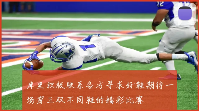 库里积极联系各方寻求好鞋期待一场穿三双不同鞋的精彩比赛