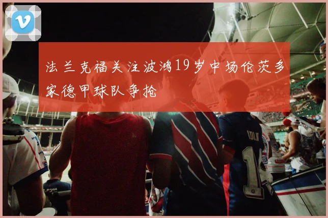 法兰克福关注波鸿19岁中场伦茨多家德甲球队争抢