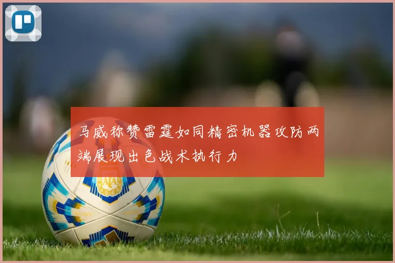马威称赞雷霆如同精密机器攻防两端展现出色战术执行力