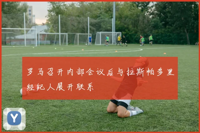 罗马召开内部会议后与拉斯帕多里经纪人展开联系