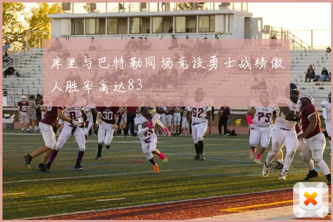 库里与巴特勒同场竞技勇士战绩傲人胜率高达83