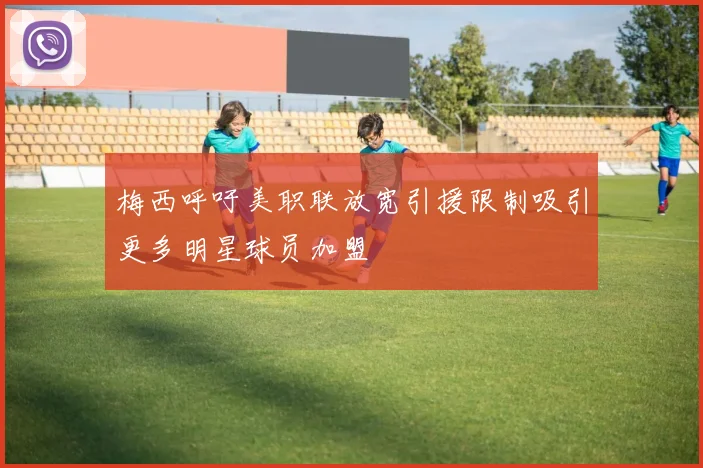 梅西呼吁美职联放宽引援限制吸引更多明星球员加盟