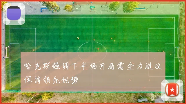 哈克斯强调下半场开局需全力进攻保持领先优势