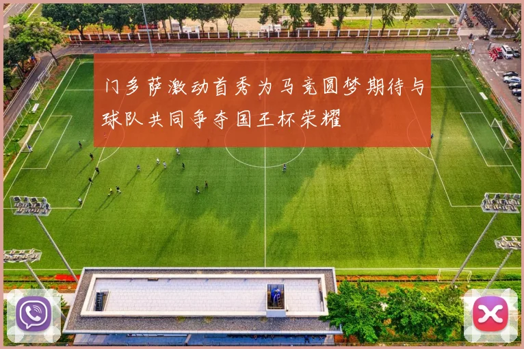 门多萨激动首秀为马竞圆梦期待与球队共同争夺国王杯荣耀