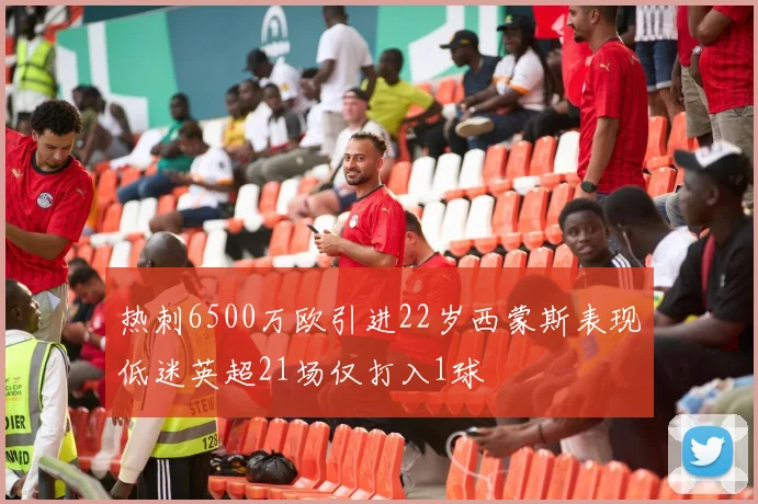 热刺6500万欧引进22岁西蒙斯表现低迷英超21场仅打入1球