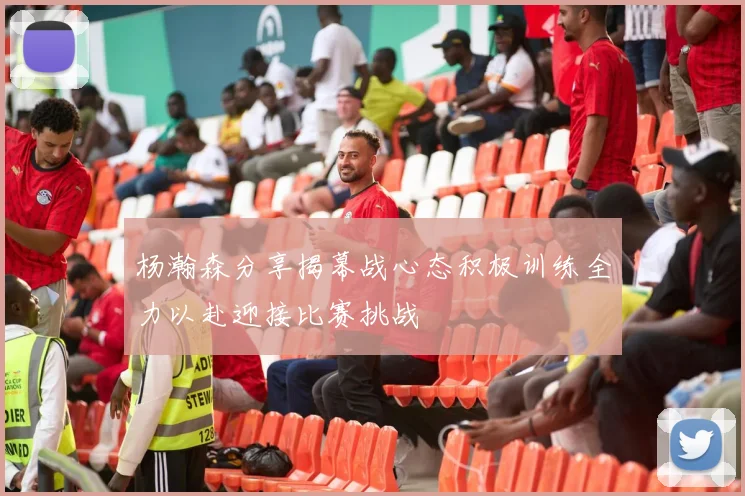 杨瀚森分享揭幕战心态积极训练全力以赴迎接比赛挑战