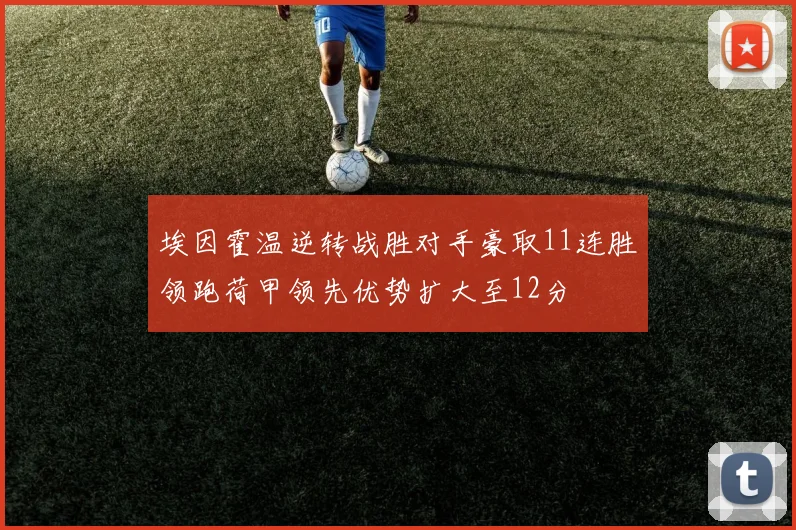 埃因霍温逆转战胜对手豪取11连胜领跑荷甲领先优势扩大至12分