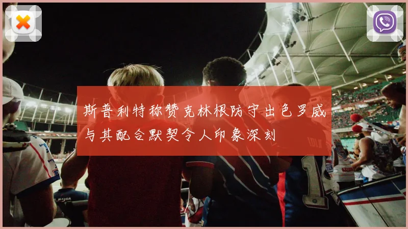 斯普利特称赞克林根防守出色罗威与其配合默契令人印象深刻