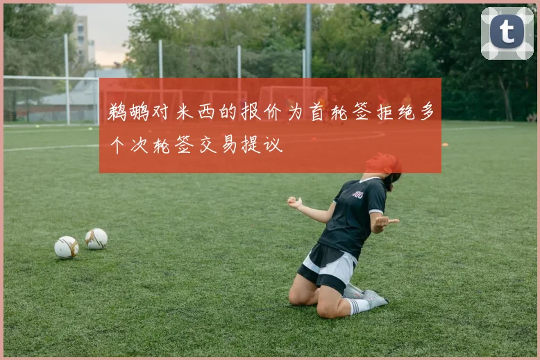 鹈鹕对米西的报价为首轮签拒绝多个次轮签交易提议