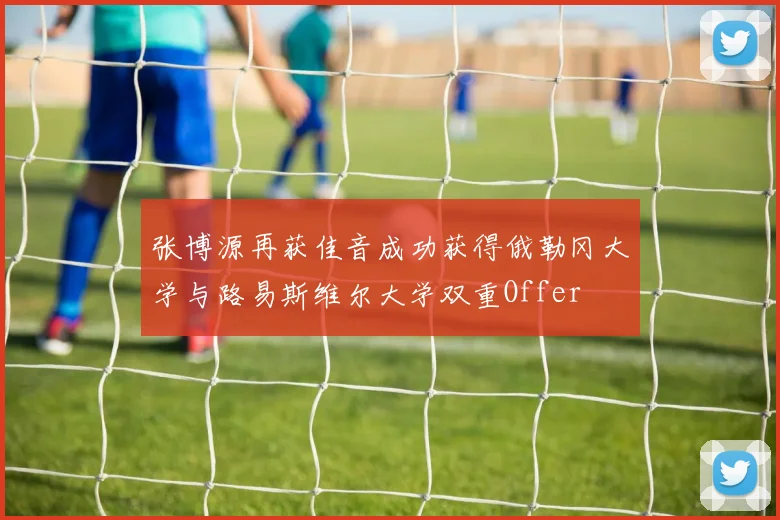 张博源再获佳音成功获得俄勒冈大学与路易斯维尔大学双重Offer