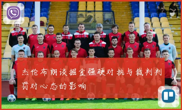 杰伦布朗谈掘金强硬对抗与裁判判罚对心态的影响